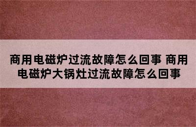 商用电磁炉过流故障怎么回事 商用电磁炉大锅灶过流故障怎么回事